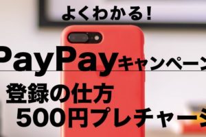 PayPayキャンペーン、よくわかる！登録の仕方と500円プレチャージ